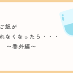 「口からご飯が食べられなくなったら・・・」番外編