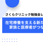 家族と医療者がつながる場所——在宅療養を支える新たな一歩