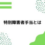 障害手帳を取得していなくても「特別障害者手当」をもらえる可能性がある！要介護4・5でも可能性あり